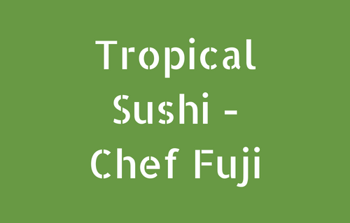 Tropical Sushi - Chef Fuji